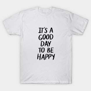 Its A Good Day to be Happy t-shirt T-Shirt